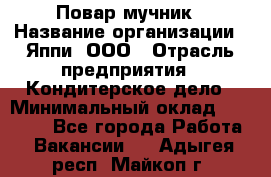Повар-мучник › Название организации ­ Яппи, ООО › Отрасль предприятия ­ Кондитерское дело › Минимальный оклад ­ 15 000 - Все города Работа » Вакансии   . Адыгея респ.,Майкоп г.
